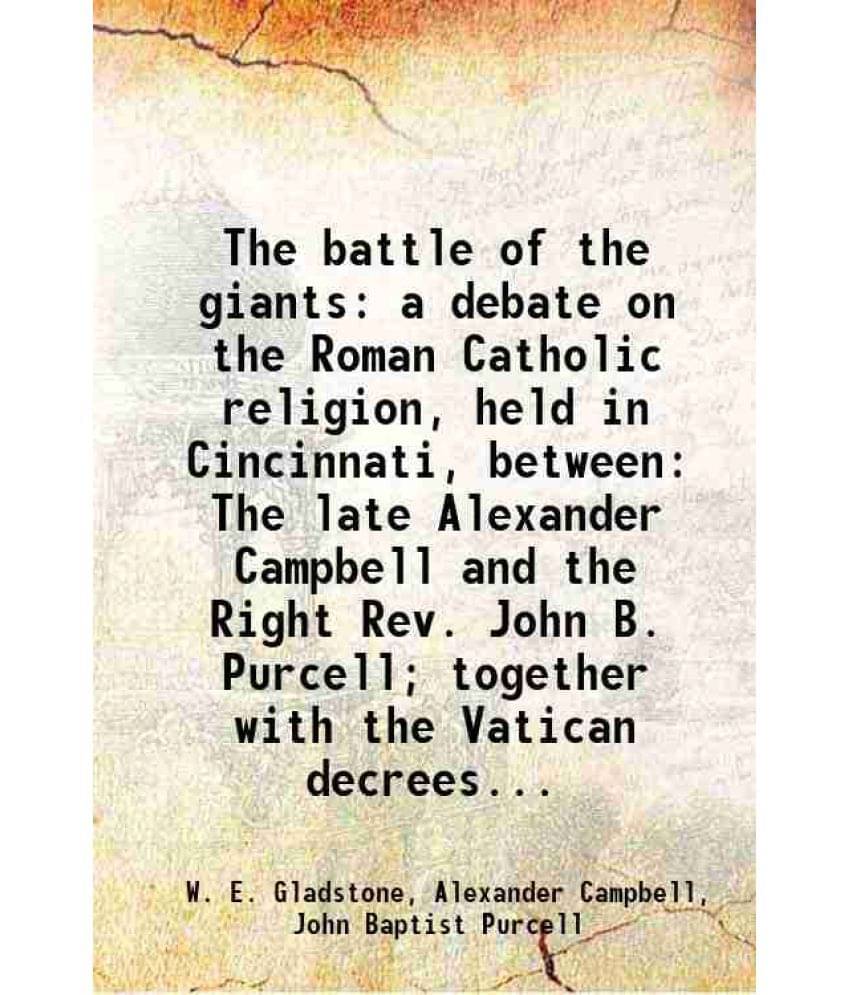     			The Battle Of The Giants: A Debate On The Roman Catholic Religion, Held In Cincinnati, Between The Late Alexander Campbell An-..