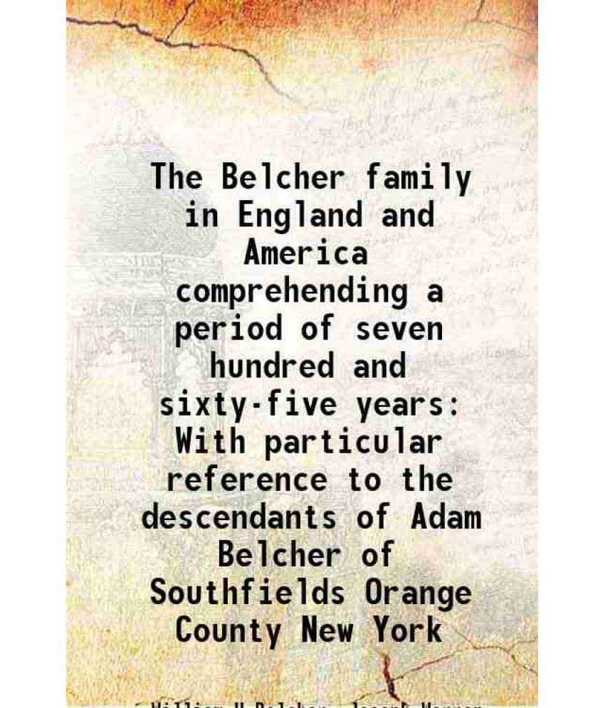 The Belcher Family In England And America Comprehending A Period Of Seven Hundred And Sixty-Five Years With Particular Refere-.. The Belcher Family In England And America Comprehending A Period Of Seven Hundred And Sixty-Five Years With Particular Refere-..