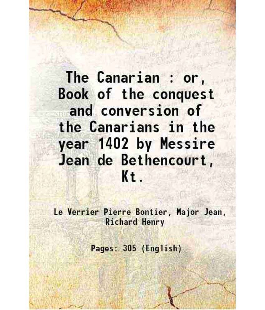     			The Canarian : Or, Book Of The Conquest And Conversion Of The Canarians In The Year 1402 By Messire Jean De Bethencourt, Kt. -..