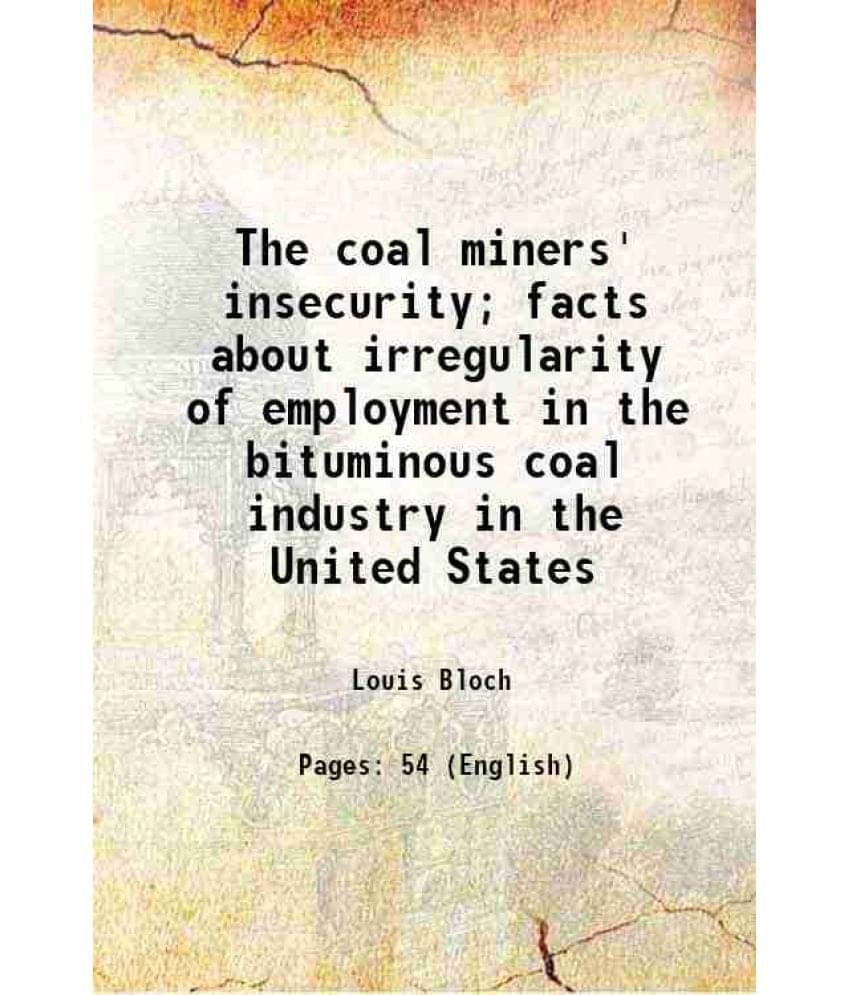 The Coal Miners' Insecurity Facts About Irregularity Of Employment In The Bituminous Coal Industry In The United States 1922-.. The Coal Miners' Insecurity Facts About Irregularity Of Employment In The Bituminous Coal Industry In The United States 1922-..