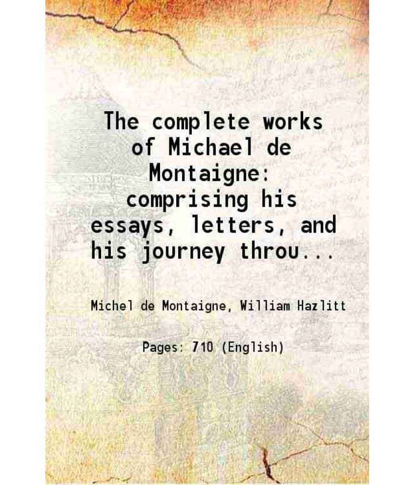     			The Complete Works Of Michael De Montaigne Comprising His Essays, Letters, And His Journey Through Germany And Italy. Togethe-..