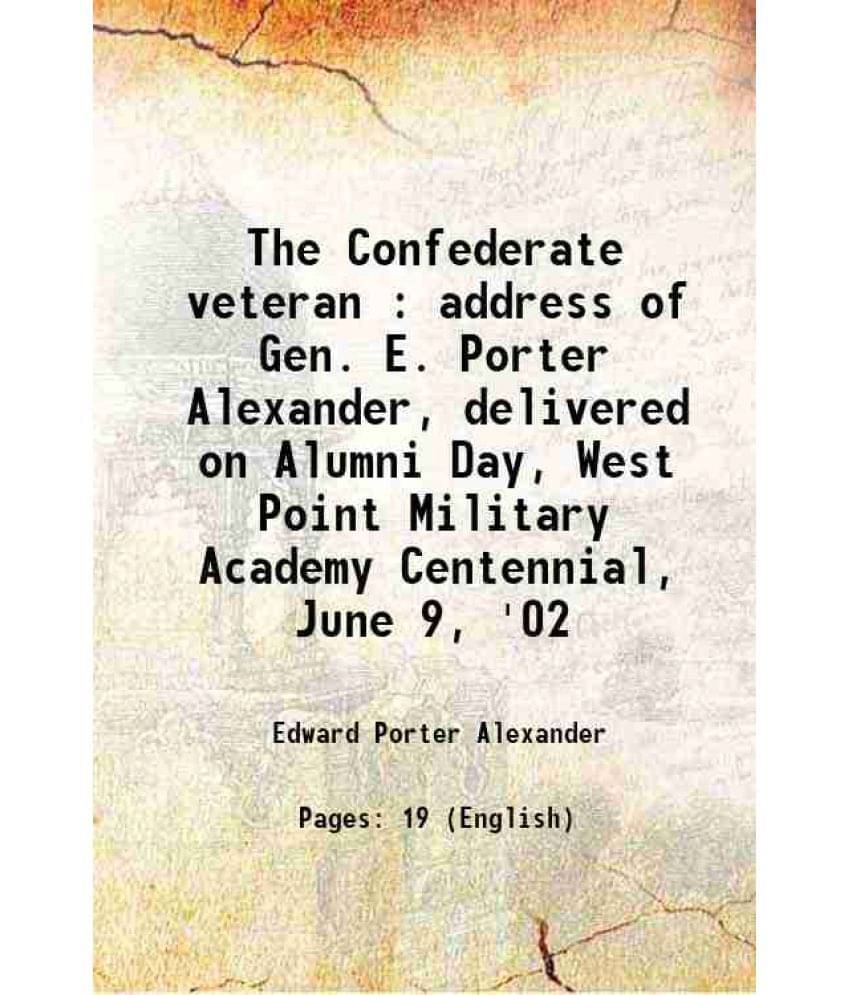 The Confederate Veteran : Address Of Gen. E. Porter Alexander, Delivered On Alumni Day, West Point Military Academy Centennia-.. The Confederate Veteran : Address Of Gen. E. Porter Alexander, Delivered On Alumni Day, West Point Military Academy Centennia-..