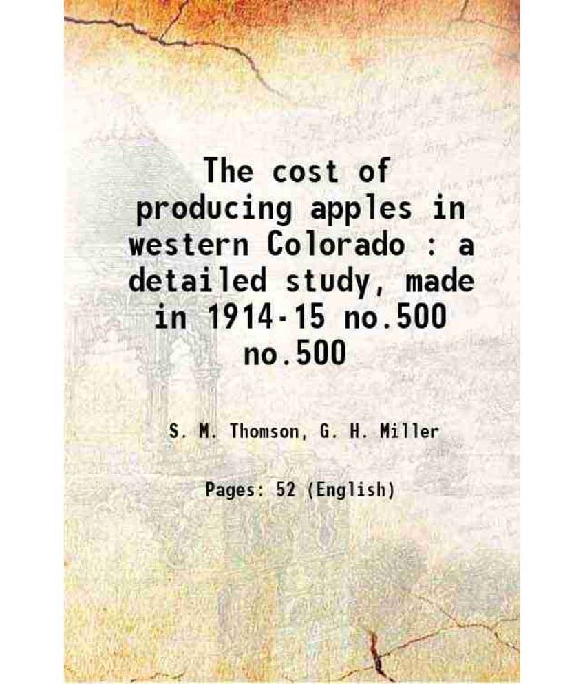 The Cost Of Producing Apples In Western Colorado : A Detailed Study, Made In 1914-15 Volume No.500 1917 Hardcover The Cost Of Producing Apples In Western Colorado : A Detailed Study, Made In 1914-15 Volume No.500 1917 Hardcover