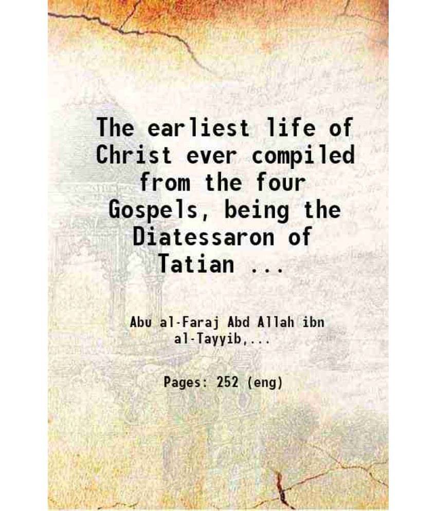     			The Earliest Life Of Christ Ever Compiled From The Four Gospels, Being The Diatessaron Of Tatian (Circ. A.D. 160) Literally T-..