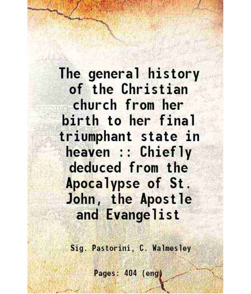 The General History Of The Christian Church From Her Birth To Her Final Triumphant State In Heaven : Chiefly Deduced From The-.. The General History Of The Christian Church From Her Birth To Her Final Triumphant State In Heaven : Chiefly Deduced From The-..