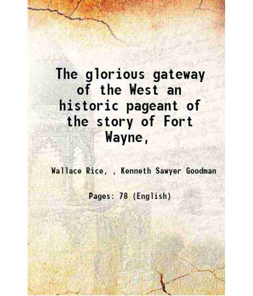The Glorious Gateway Of The West An Historic Pageant Of The Story Of Fort Wayne, Hardcover The Glorious Gateway Of The West An Historic Pageant Of The Story Of Fort Wayne, Hardcover