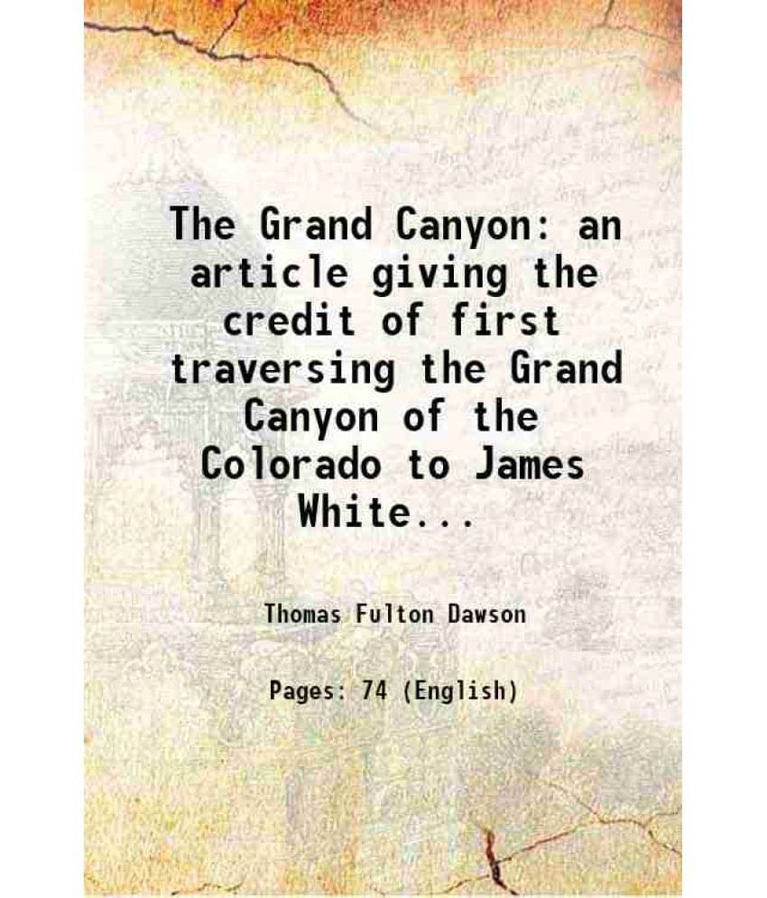 The Grand Canyon An Article Giving The Credit Of First Traversing The Grand Canyon Of The Colorado To James White... 1917 Ha-.. The Grand Canyon An Article Giving The Credit Of First Traversing The Grand Canyon Of The Colorado To James White... 1917 Ha-..