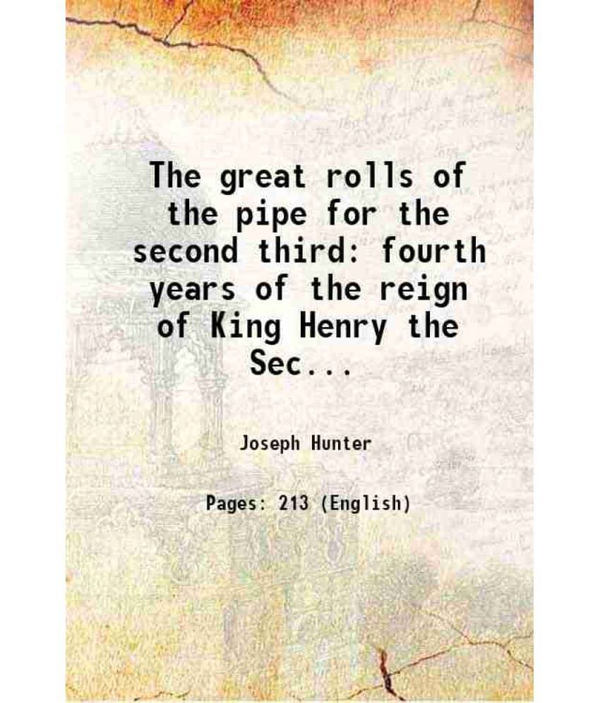 The Great Rolls Of The Pipe For The Second Third Fourth Years Of The Reign Of King Henry The Second A.D. 1155, 1156, 1157, 11-.. The Great Rolls Of The Pipe For The Second Third Fourth Years Of The Reign Of King Henry The Second A.D. 1155, 1156, 1157, 11-..