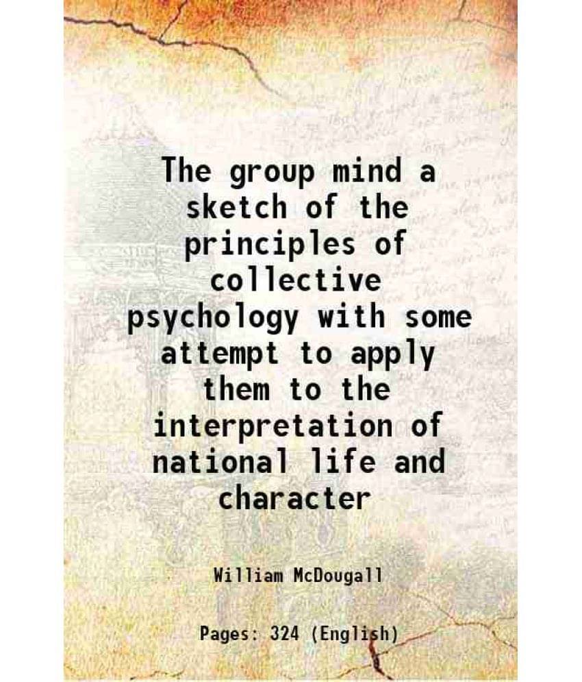 The Group Mind A Sketch Of The Principles Of Collective Psychology With Some Attempt To Apply Them To The Interpretation Of N-.. The Group Mind A Sketch Of The Principles Of Collective Psychology With Some Attempt To Apply Them To The Interpretation Of N-..