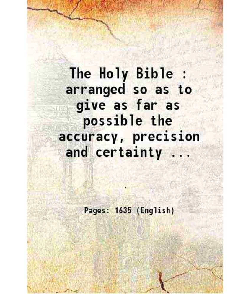 The Holy Bible : Arranged So As To Give As Far As Possible The Accuracy, Precision And Certainty Of The Original Hebrew And G-.. The Holy Bible : Arranged So As To Give As Far As Possible The Accuracy, Precision And Certainty Of The Original Hebrew And G-..