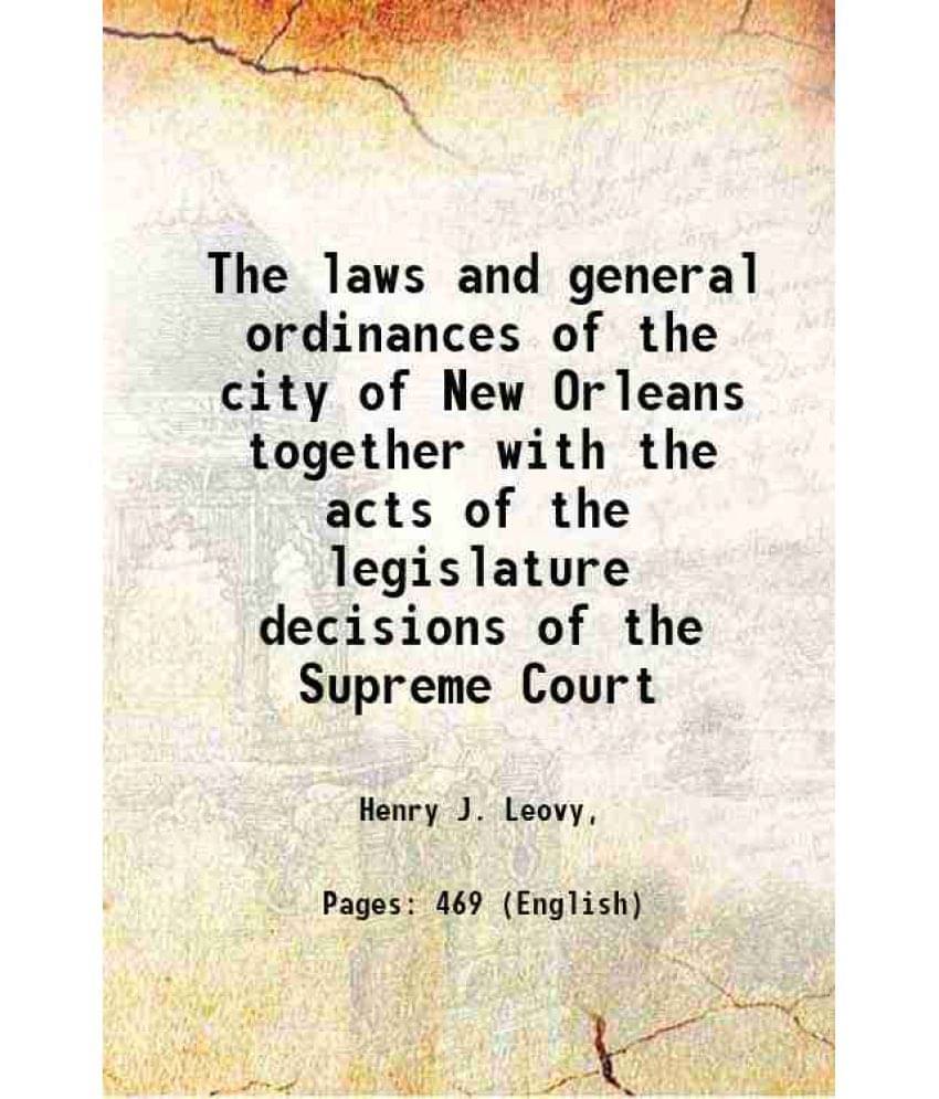     			The Laws And General Ordinances Of The City Of New Orleans Together With The Acts Of The Legislature Decisions Of The Supreme-..