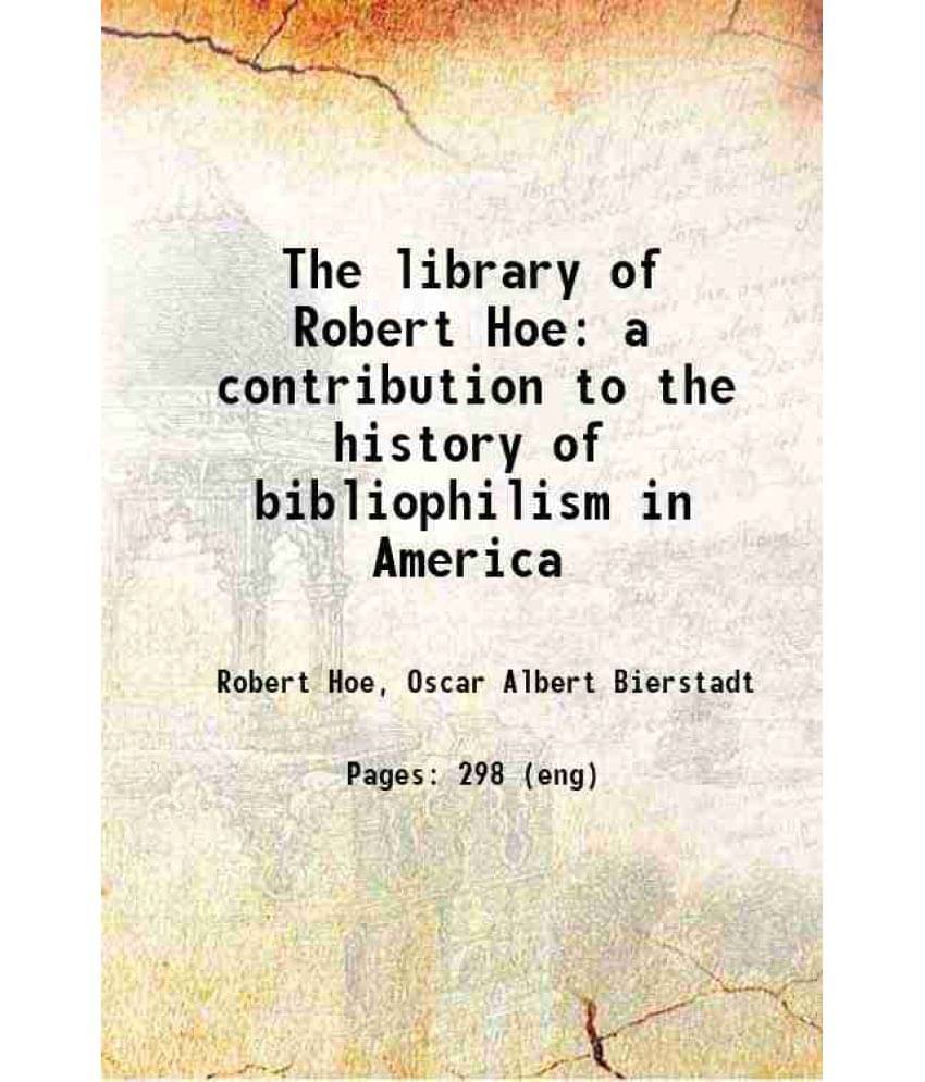 The Library Of Robert Hoe A Contribution To The History Of Bibliophilism In America 1895 Hardcover The Library Of Robert Hoe A Contribution To The History Of Bibliophilism In America 1895 Hardcover