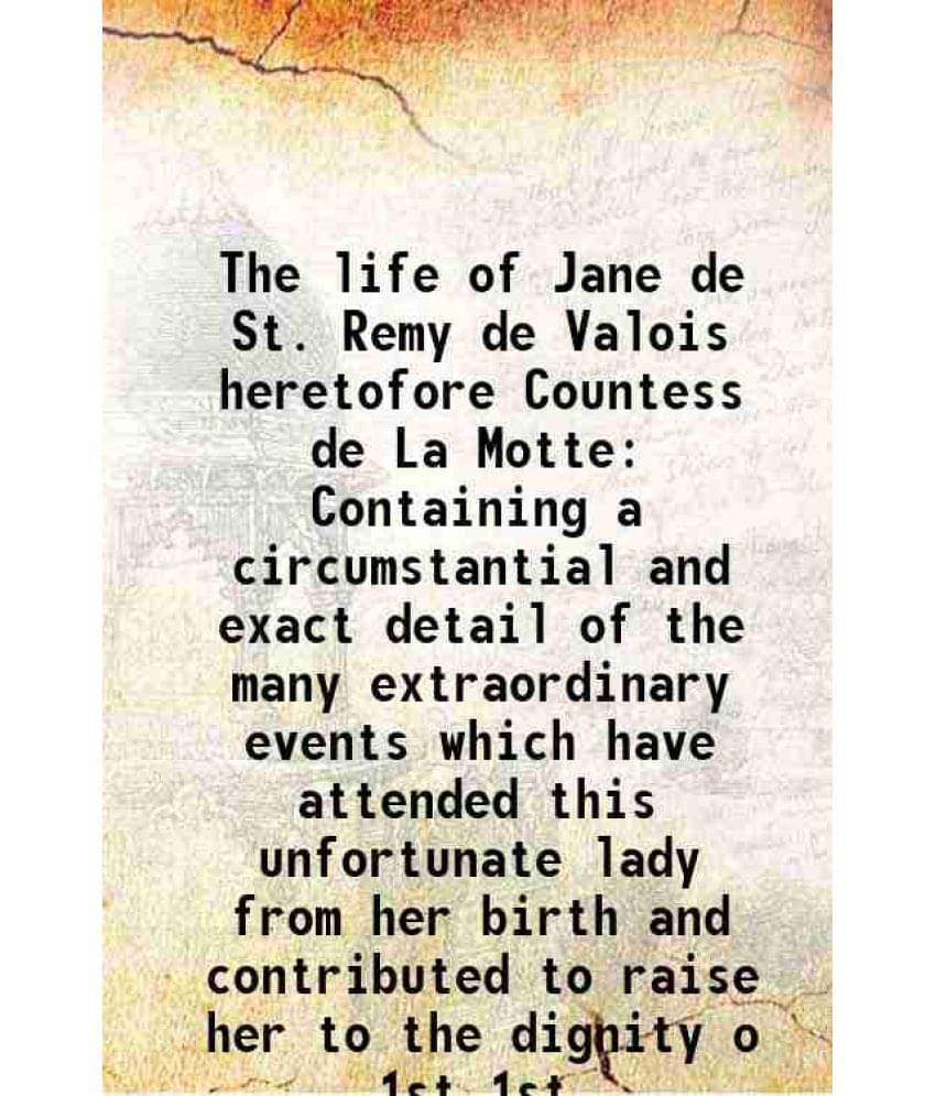 The Life Of Jane De St. Remy De Valois Heretofore Countess De La Motte Containing A Circumstantial And Exact Detail Of Vol. 1st.. The Life Of Jane De St. Remy De Valois Heretofore Countess De La Motte Containing A Circumstantial And Exact Detail Of Vol. 1st..