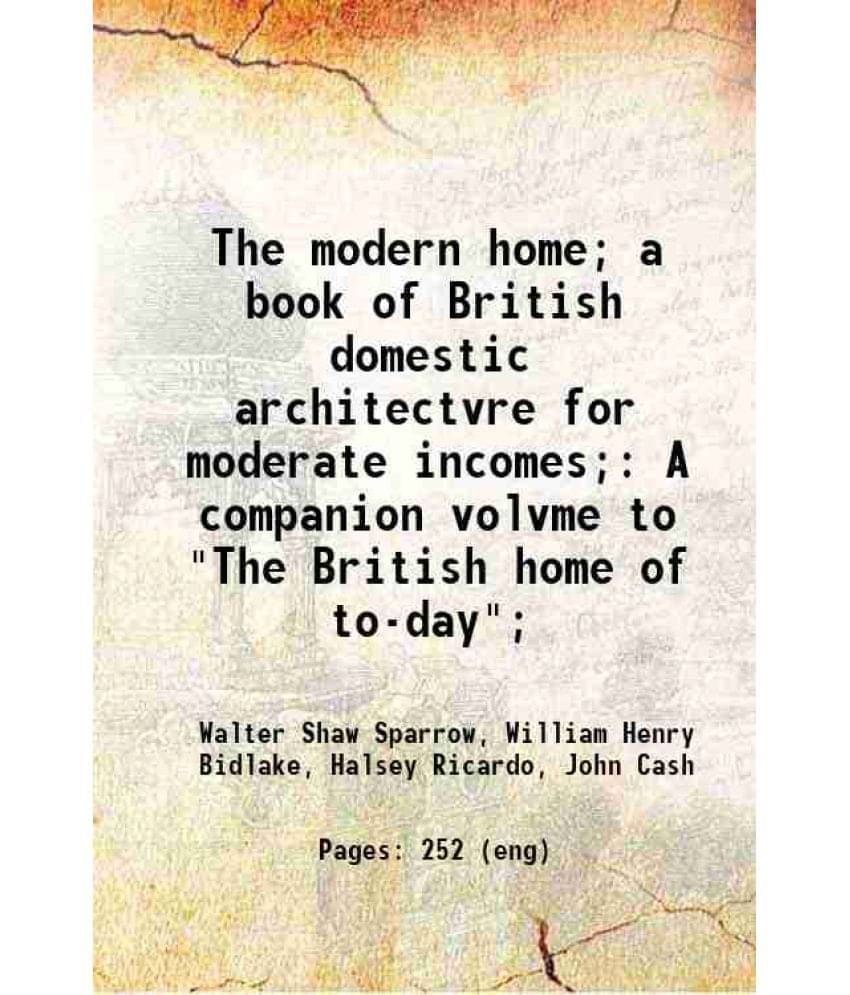 The Modern Home A Book Of British Domestic Architectvre For Moderate Incomes A Companion Volvme To The British Home Of To--.. The Modern Home A Book Of British Domestic Architectvre For Moderate Incomes A Companion Volvme To The British Home Of To--..