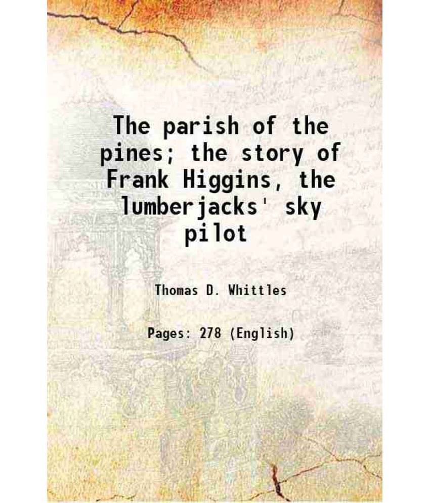 The Parish Of The Pines The Story Of Frank Higgins, The Lumberjacks' Sky Pilot 1912 Hardcover The Parish Of The Pines The Story Of Frank Higgins, The Lumberjacks' Sky Pilot 1912 Hardcover