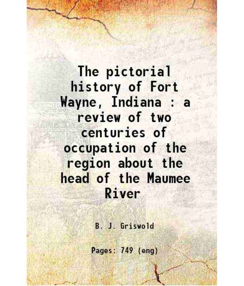     			The Pictorial History Of Fort Wayne, Indiana : A Review Of Two Centuries Of Occupation Of The Region About The Head Of The Ma-..
