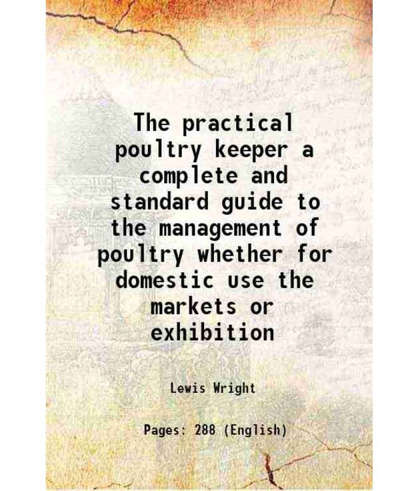 The Practical Poultry Keeper A Complete And Standard Guide To The Management Of Poultry Whether For Domestic Use The Markets -.. The Practical Poultry Keeper A Complete And Standard Guide To The Management Of Poultry Whether For Domestic Use The Markets -..