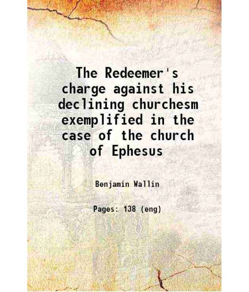 The Redeemer'S Charge Against His Declining Churchesm Exemplified In The Case Of The Church Of Ephesus 1748 Hardcover The Redeemer'S Charge Against His Declining Churchesm Exemplified In The Case Of The Church Of Ephesus 1748 Hardcover