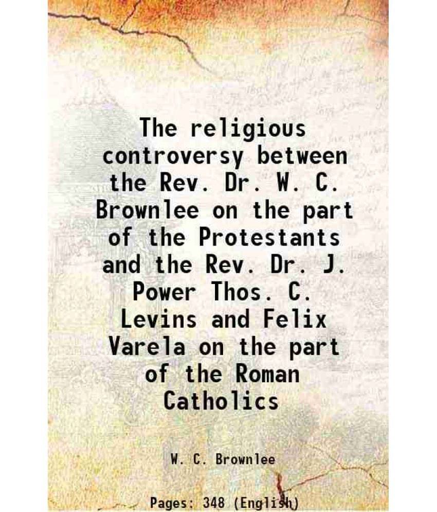 The Religious Controversy Between The Rev. Dr. W. C. Brownlee On The Part Of The Protestants And The Rev. Dr. J. Power Thos. -.. The Religious Controversy Between The Rev. Dr. W. C. Brownlee On The Part Of The Protestants And The Rev. Dr. J. Power Thos. -..