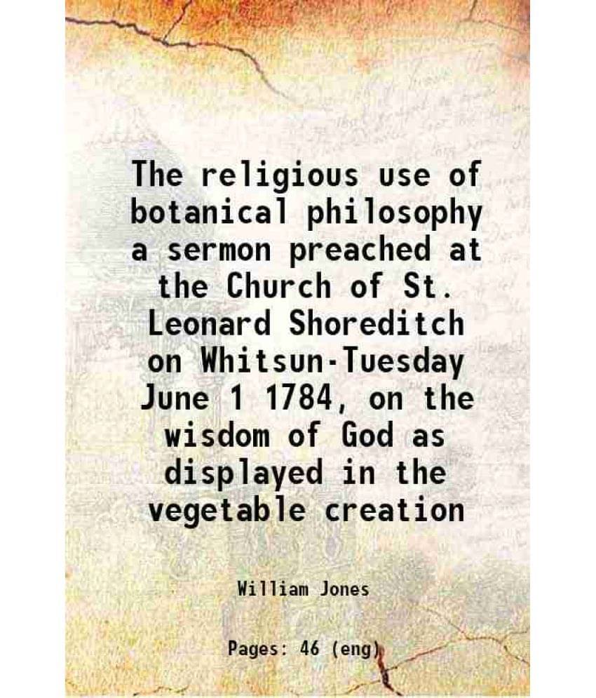The Religious Use Of Botanical Philosophy A Sermon Preached At The Church Of St. Leonard Shoreditch On Whitsun-Tuesday June 1-.. The Religious Use Of Botanical Philosophy A Sermon Preached At The Church Of St. Leonard Shoreditch On Whitsun-Tuesday June 1-..