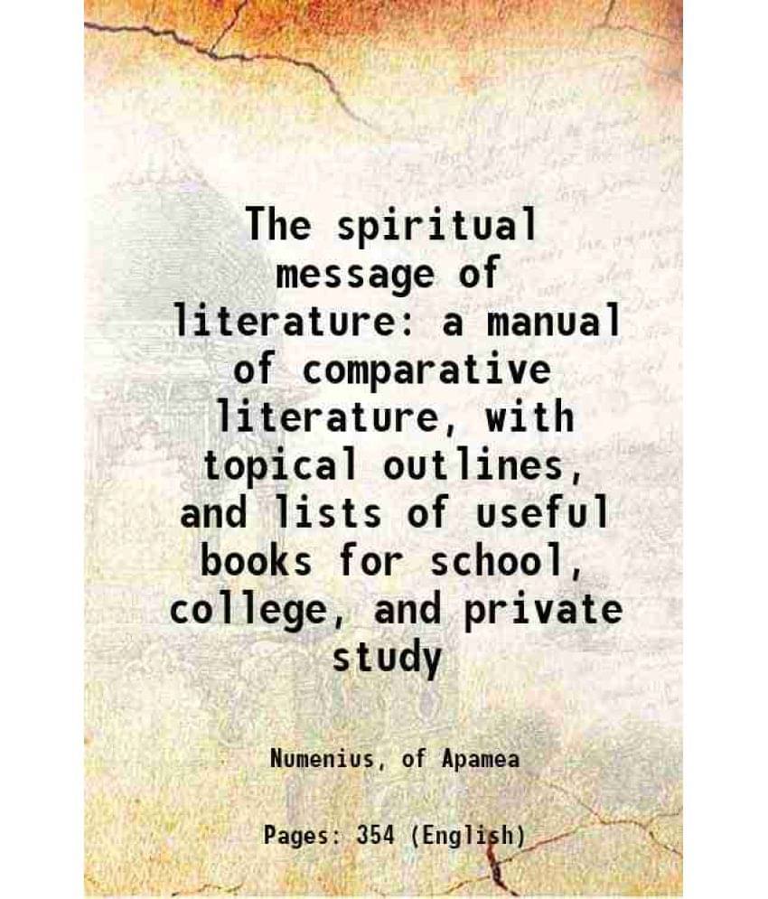 The Spiritual Message Of Literature A Manual Of Comparative Literature, With Topical Outlines, And Lists Of Useful Books For -.. The Spiritual Message Of Literature A Manual Of Comparative Literature, With Topical Outlines, And Lists Of Useful Books For -..