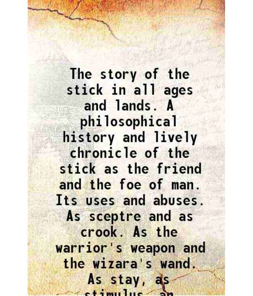 The Story Of The Stick In All Ages And Lands. A Philosophical History And Lively Chronicle Of The Stick As The Friend And The-.. The Story Of The Stick In All Ages And Lands. A Philosophical History And Lively Chronicle Of The Stick As The Friend And The-..