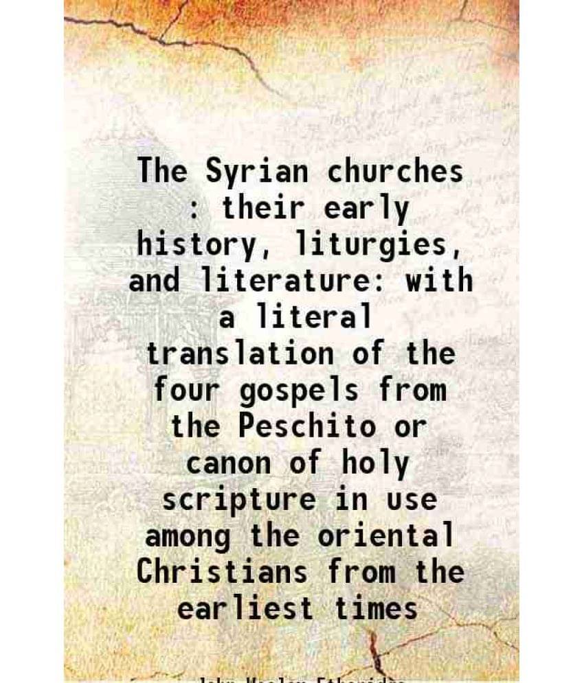 The Syrian Churches : Their Early History, Liturgies, And Literature With A Literal Translation Of The Four Gospels From The -..     			The Syrian Churches : Their Early History, Liturgies, And Literature With A Literal Translation Of The Four Gospels From The -..