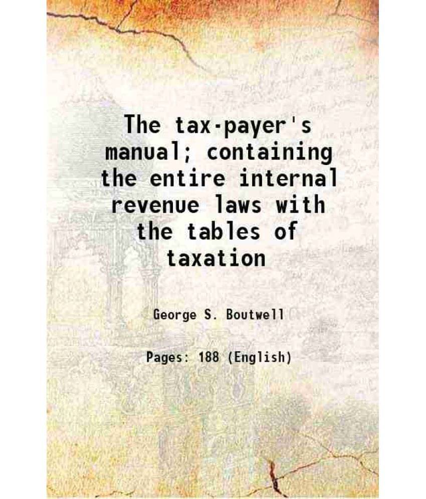 The Tax-Payer'S Manual Containing The Entire Internal Revenue Laws With The Tables Of Taxation 1866 Hardcover The Tax-Payer'S Manual Containing The Entire Internal Revenue Laws With The Tables Of Taxation 1866 Hardcover