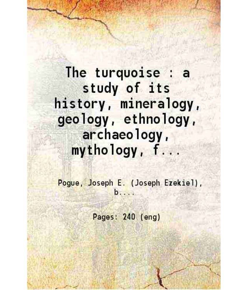     			The Turquoise A Study Of Its History, Mineralogy, Geology, Ethnology, Archaeology, Mythology, Folkore, And Technology Volume -..
