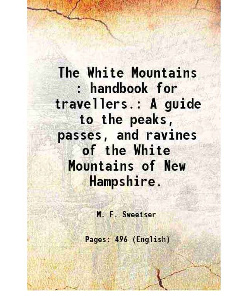 The White Mountains : Handbook For Travellers. A Guide To The Peaks, Passes, And Ravines Of The White Mountains Of New Hampsh-.. The White Mountains : Handbook For Travellers. A Guide To The Peaks, Passes, And Ravines Of The White Mountains Of New Hampsh-..