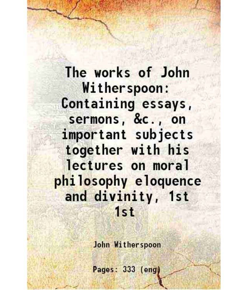The Works Of John Witherspoon Containing Essays, Sermons, &C., On Important Subjects Together With His Lectures On Mor Vol. 1st.. The Works Of John Witherspoon Containing Essays, Sermons, &C., On Important Subjects Together With His Lectures On Mor Vol. 1st..