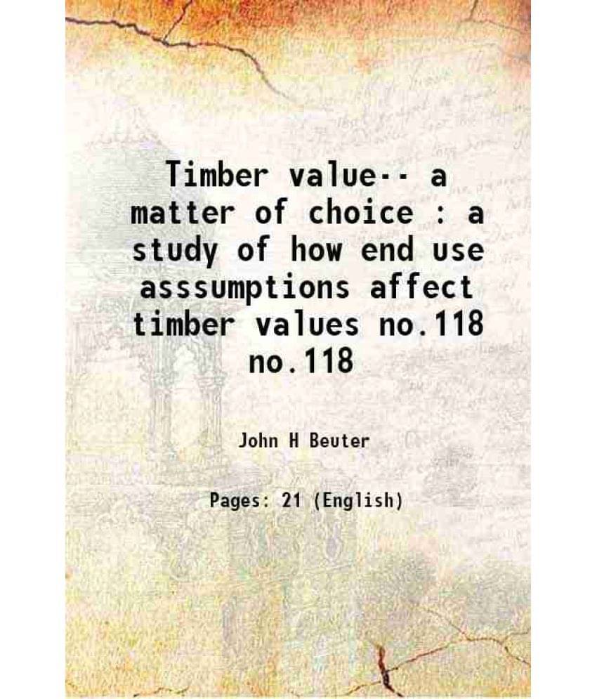 Timber Value-- A Matter Of Choice : A Study Of How End Use Asssumptions Affect Timber Values Volume No.118 1971 Hardcover Timber Value-- A Matter Of Choice : A Study Of How End Use Asssumptions Affect Timber Values Volume No.118 1971 Hardcover
