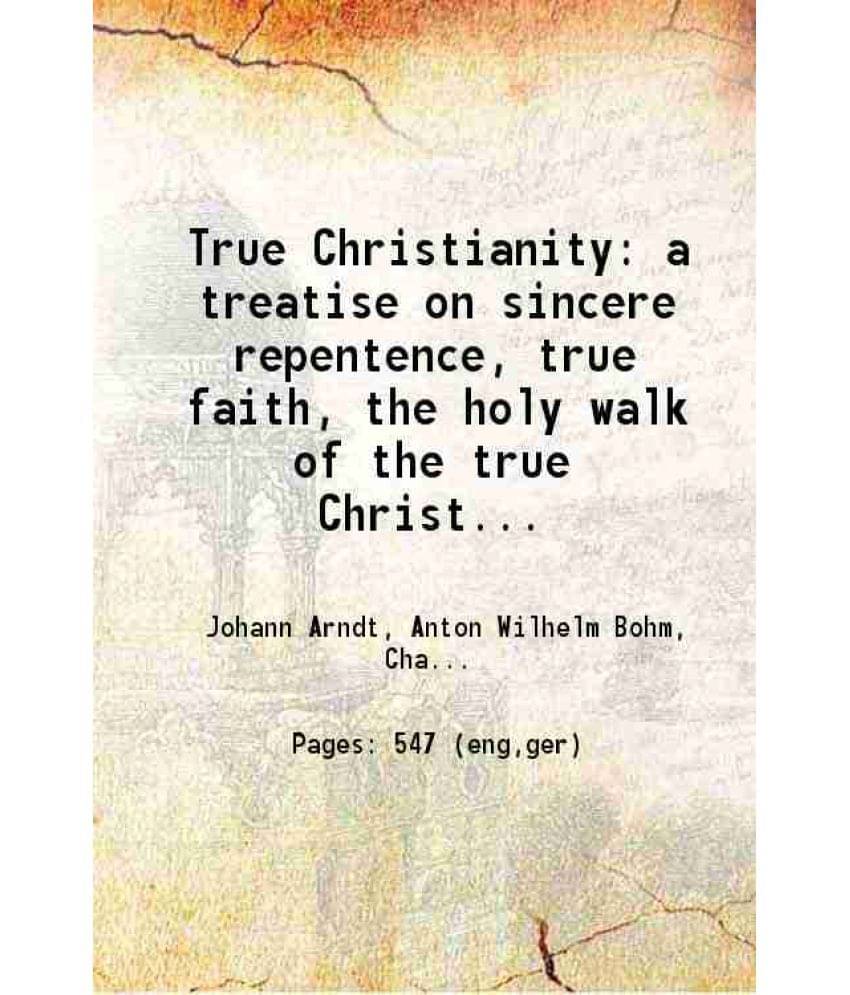 True Christianity A Treatise On Sincere Repentence, True Faith, The Holy Walk Of The True Christian, Etc. 1868 Hardcover True Christianity A Treatise On Sincere Repentence, True Faith, The Holy Walk Of The True Christian, Etc. 1868 Hardcover