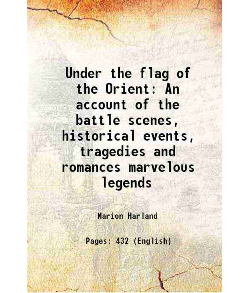 Under The Flag Of The Orient An Account Of The Battle Scenes, Historical Events, Tragedies And Romances Marvelous Legends 189-.. Under The Flag Of The Orient An Account Of The Battle Scenes, Historical Events, Tragedies And Romances Marvelous Legends 189-..