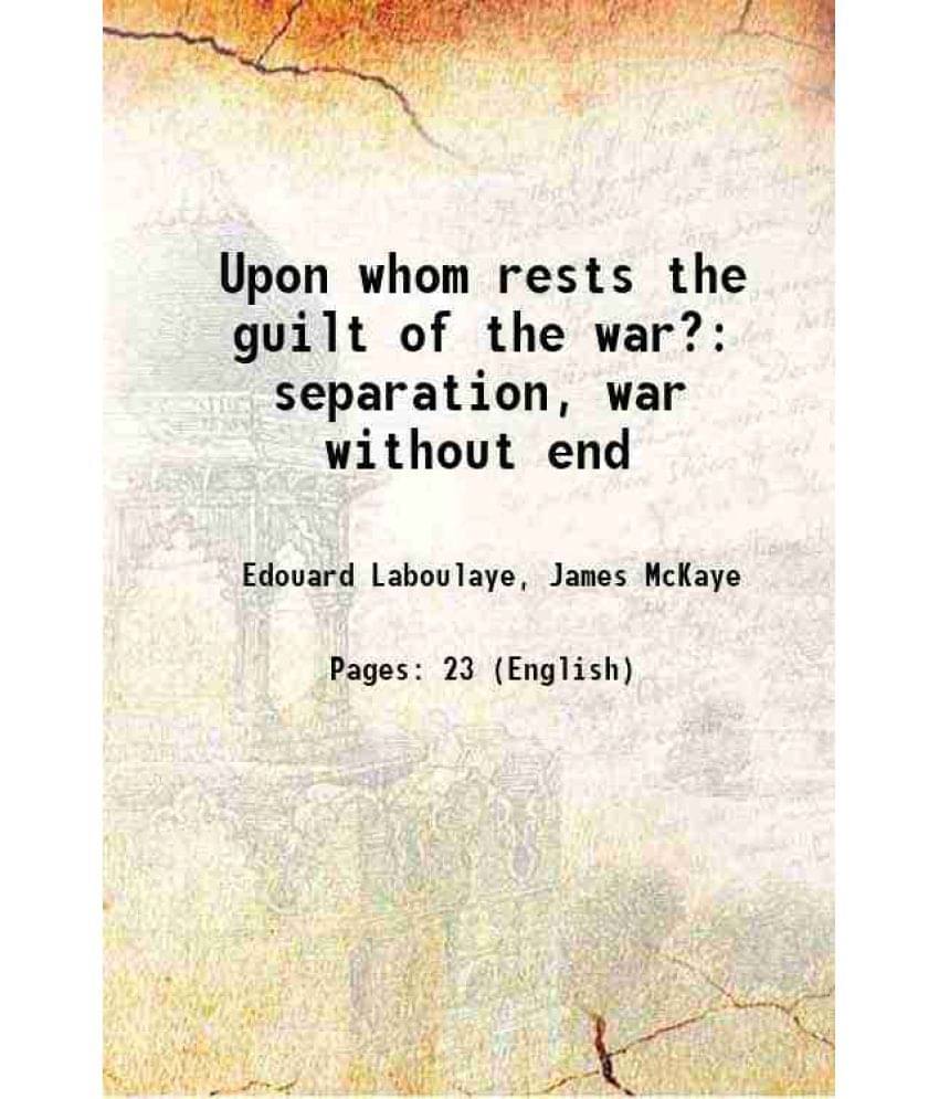 Upon Whom Rests The Guilt Of The War? Separation, War Without End 1863 Hardcover Upon Whom Rests The Guilt Of The War? Separation, War Without End 1863 Hardcover