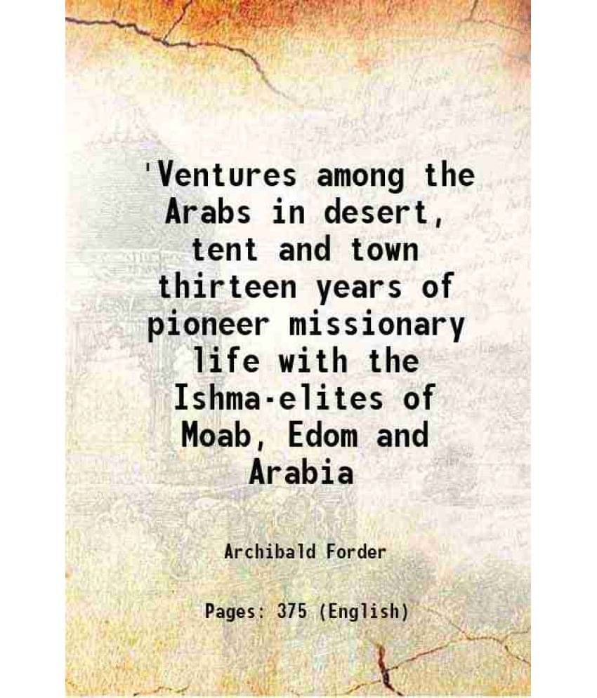     			'Ventures Among The Arabs In Desert, Tent And Town Thirteen Years Of Pioneer Missionary Life With The Ishma-Elites Of Moab, E-..