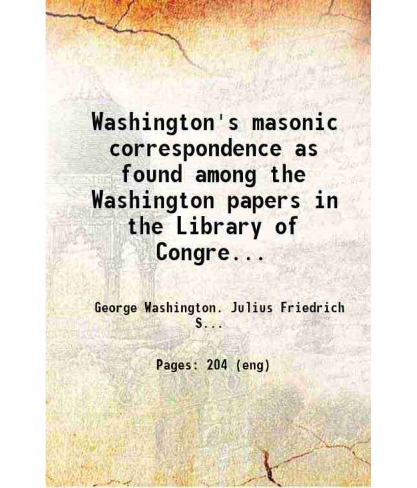     			Washington'S Masonic Correspondence As Found Among The Washington Papers In The Library Of Congress, Comp. From The Original -..
