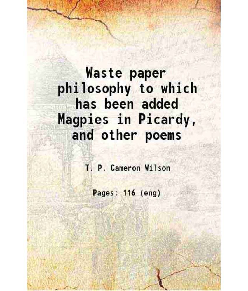 Waste Paper Philosophy To Which Has Been Added Magpies In Picardy, And Other Poems 1920 Hardcover Waste Paper Philosophy To Which Has Been Added Magpies In Picardy, And Other Poems 1920 Hardcover