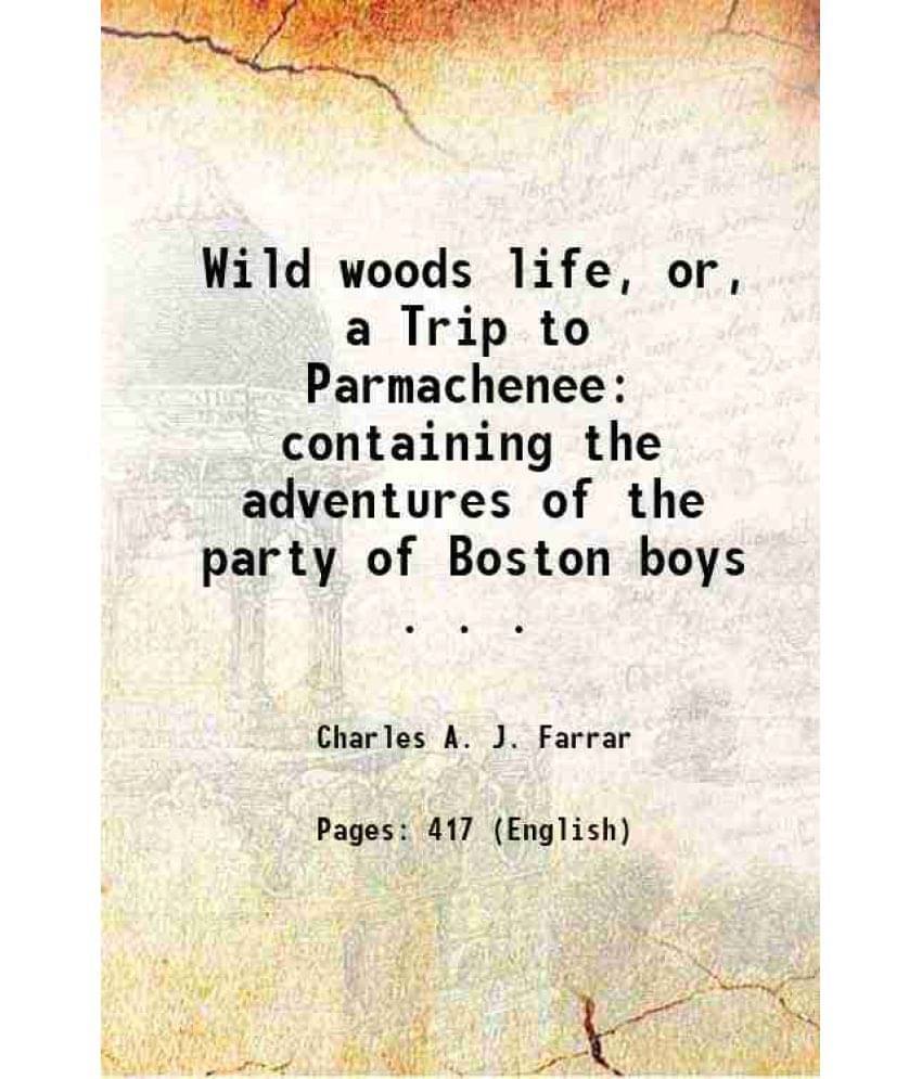 Wild Woods Life, Or, A Trip To Parmachenee Containing The Adventures Of The Party Of Boston Boys . . . 1884 Hardcover Wild Woods Life, Or, A Trip To Parmachenee Containing The Adventures Of The Party Of Boston Boys . . . 1884 Hardcover