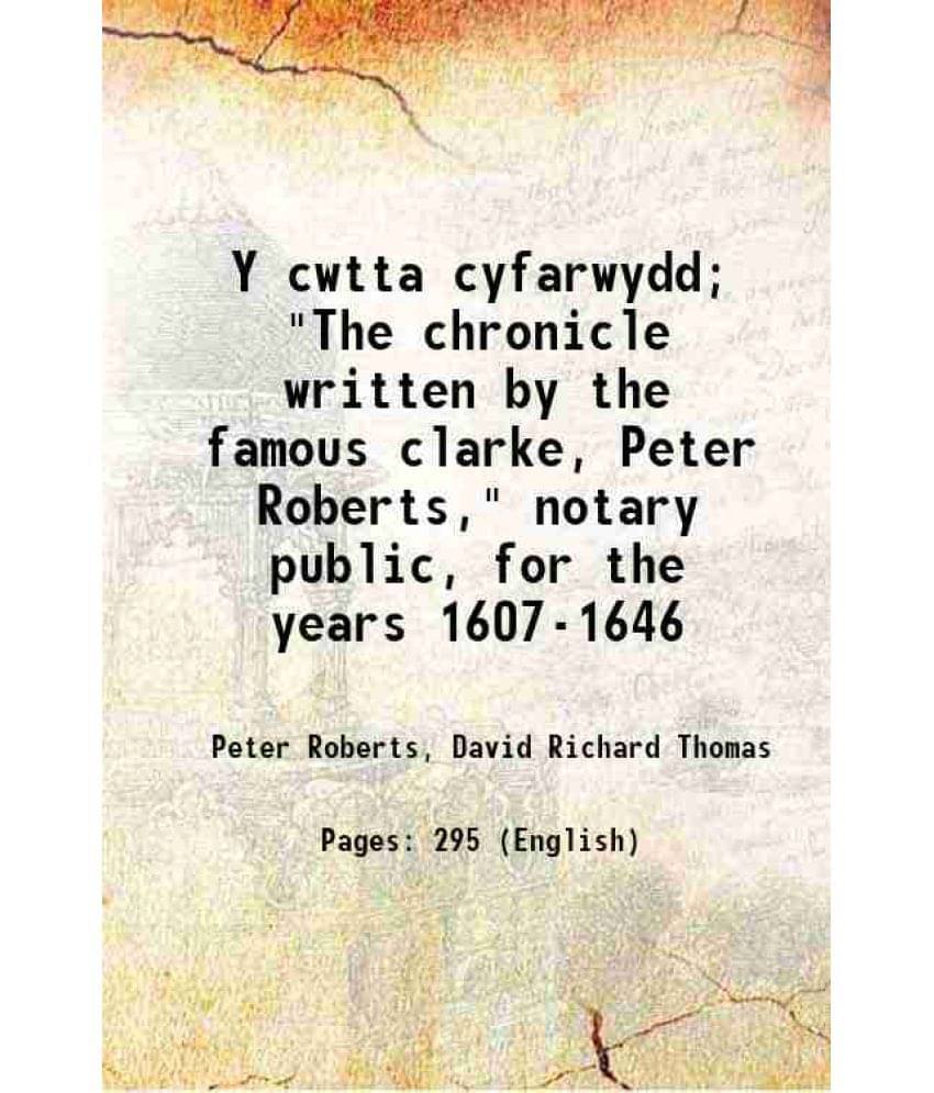 Y Cwtta Cyfarwydd The Chronicle Written By The Famous Clarke, Peter Roberts, Notary Public, For The Years 1607-1646 1883 -.. Y Cwtta Cyfarwydd The Chronicle Written By The Famous Clarke, Peter Roberts, Notary Public, For The Years 1607-1646 1883 -..