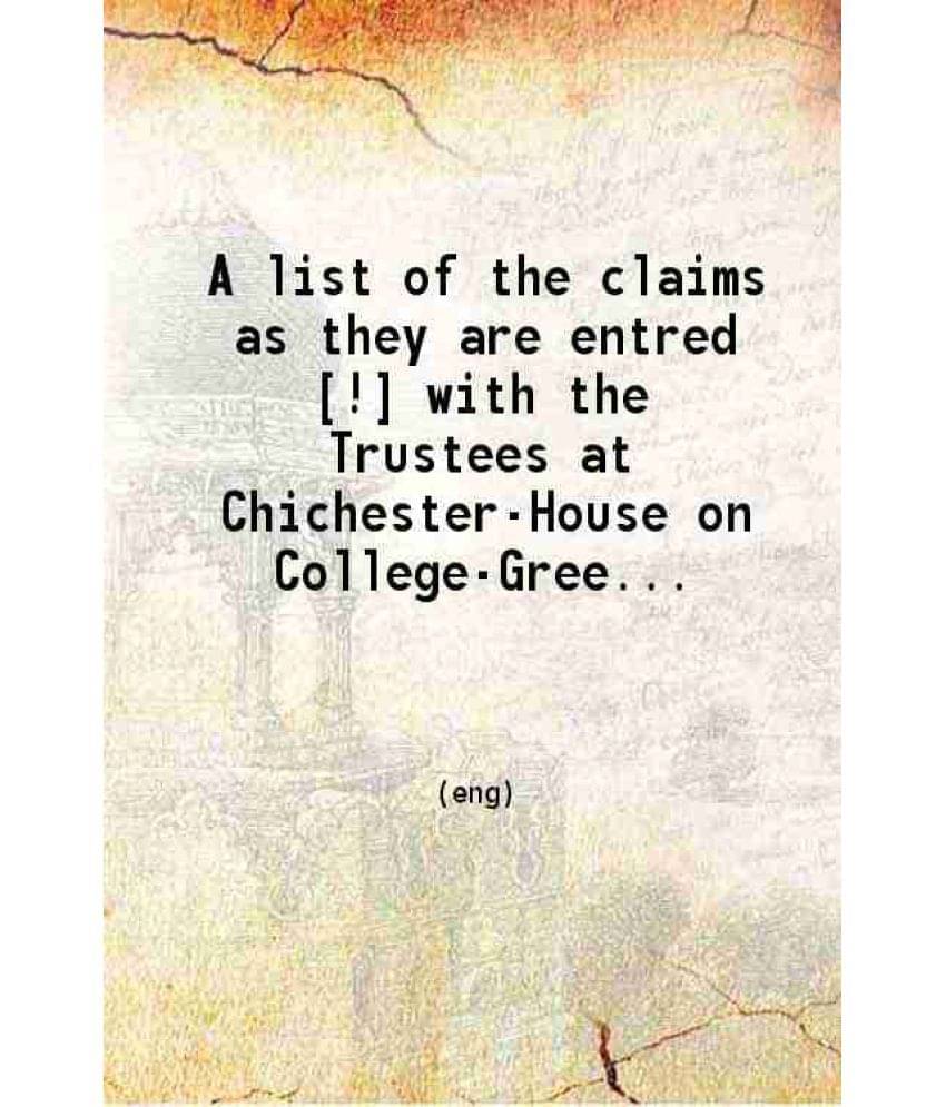 A List Of The Claims As They Are Entred With The Trustees At Chichester-House On College-Green Dublin On Or Before The T Vol. 1.. A List Of The Claims As They Are Entred With The Trustees At Chichester-House On College-Green Dublin On Or Before The T Vol. 1..