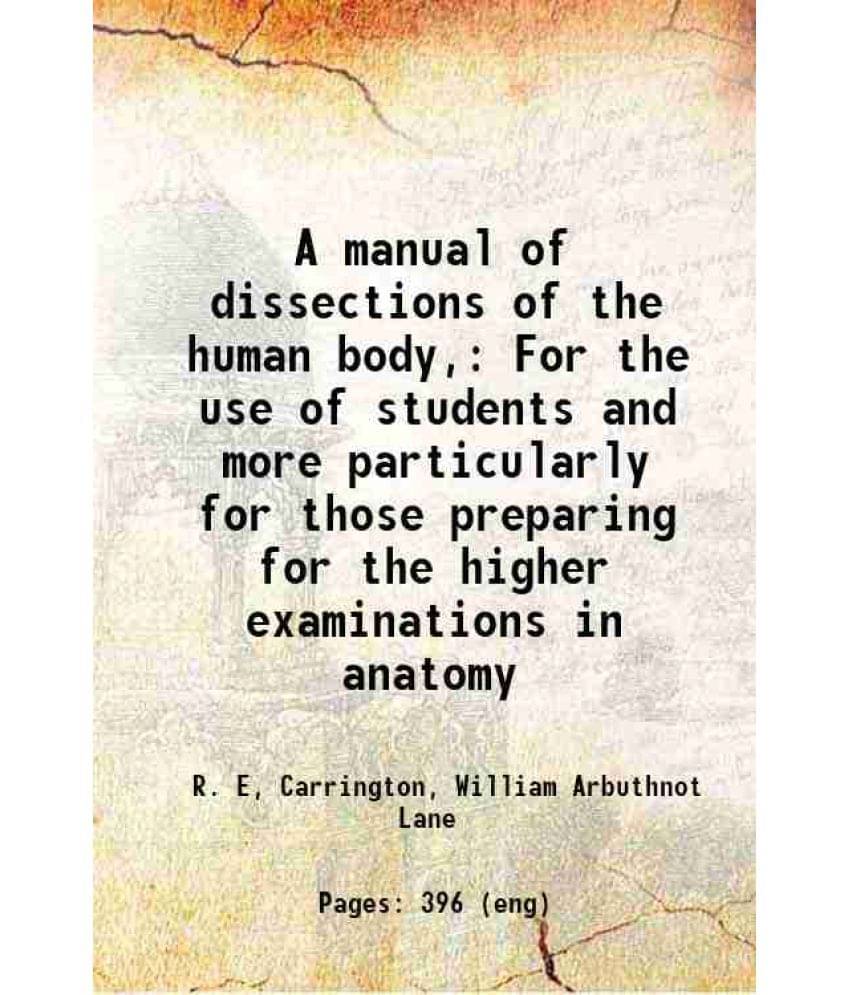 A Manual Of Dissections Of The Human Body, For The Use Of Students And More Particularly For Those Preparing For The Higher E-.. A Manual Of Dissections Of The Human Body, For The Use Of Students And More Particularly For Those Preparing For The Higher E-..