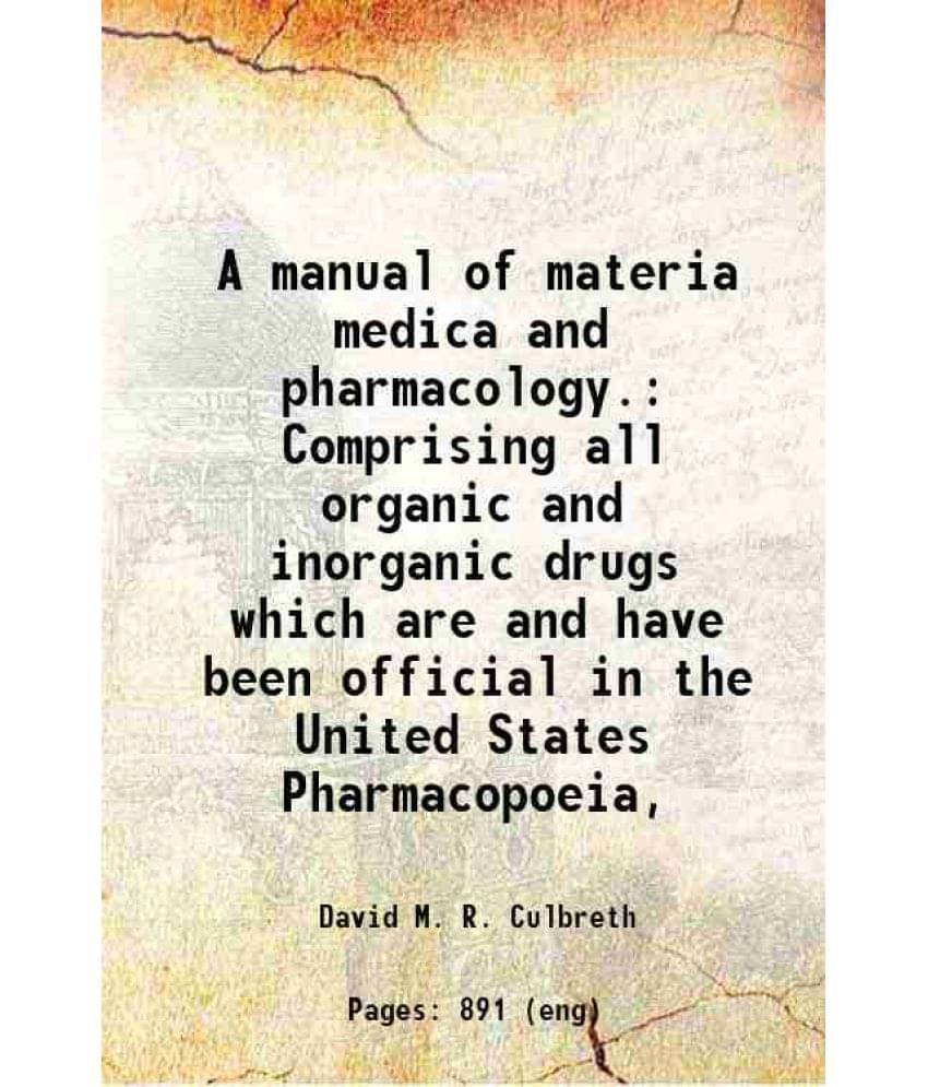 A Manual Of Materia Medica And Pharmacology. Comprising All Organic And Inorganic Drugs Which Are And Have Been Official In T-.. A Manual Of Materia Medica And Pharmacology. Comprising All Organic And Inorganic Drugs Which Are And Have Been Official In T-..