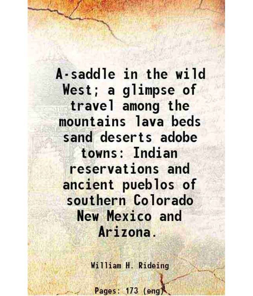 A-Saddle In The Wild West A Glimpse Of Travel Among The Mountains Lava Beds Sand Deserts Adobe Towns Indian Reservations And-.. A-Saddle In The Wild West A Glimpse Of Travel Among The Mountains Lava Beds Sand Deserts Adobe Towns Indian Reservations And-..