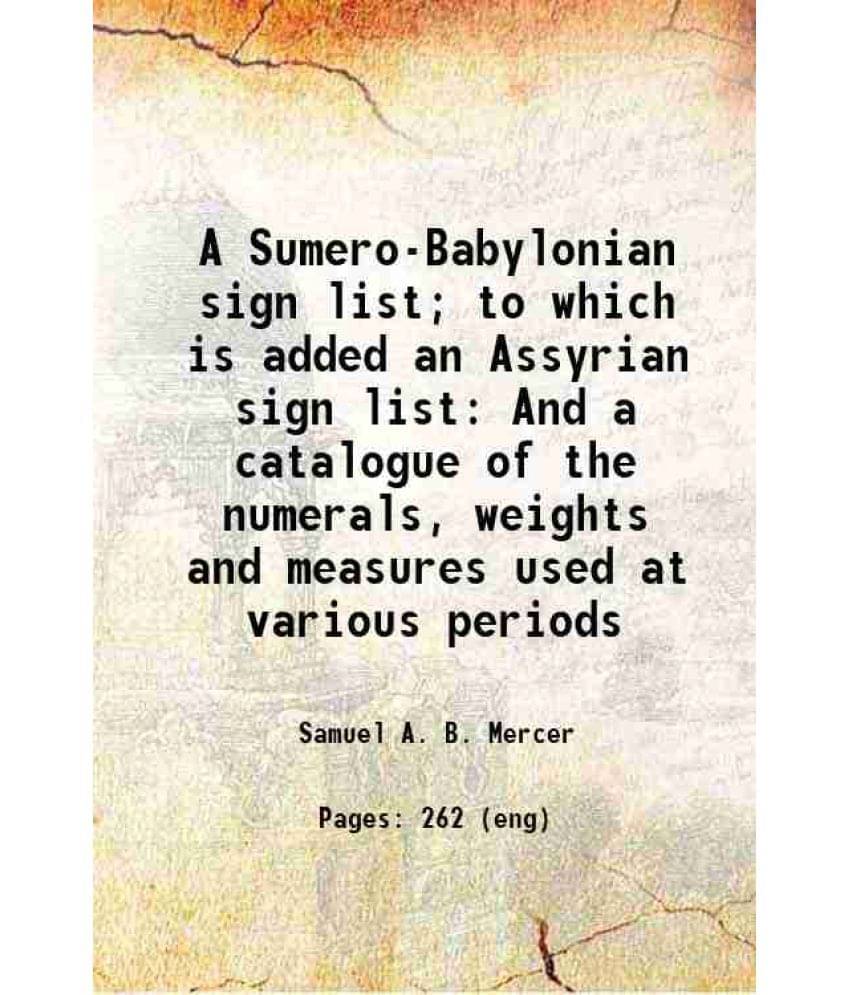 A Sumero-Babylonian Sign List To Which Is Added An Assyrian Sign List And A Catalogue Of The Numerals, Weights And Measures -.. A Sumero-Babylonian Sign List To Which Is Added An Assyrian Sign List And A Catalogue Of The Numerals, Weights And Measures -..