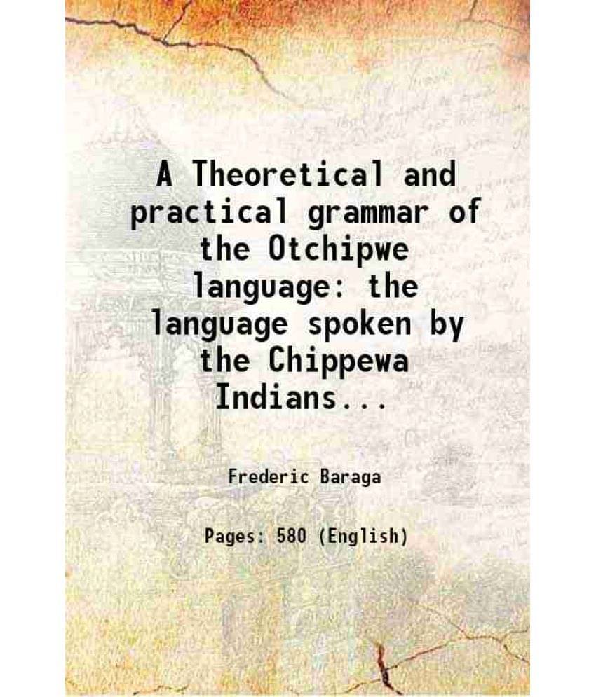 A Theoretical And Practical Grammar Of The Otchipwe Language The Language Spoken By The Chippewa Indians... 1850 Hardcover A Theoretical And Practical Grammar Of The Otchipwe Language The Language Spoken By The Chippewa Indians... 1850 Hardcover