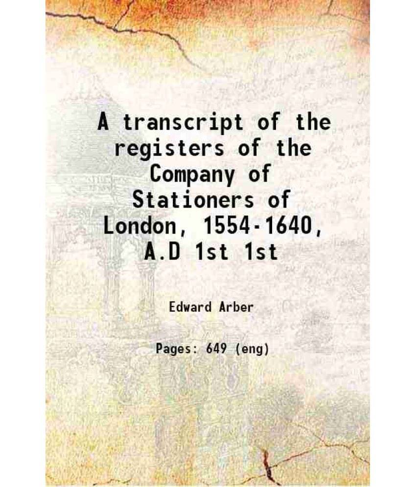 A Transcript Of The Registers Of The Company Of Stationers Of London, 1554-1640, A.D Volume 1St 1875 Hardcover A Transcript Of The Registers Of The Company Of Stationers Of London, 1554-1640, A.D Volume 1St 1875 Hardcover