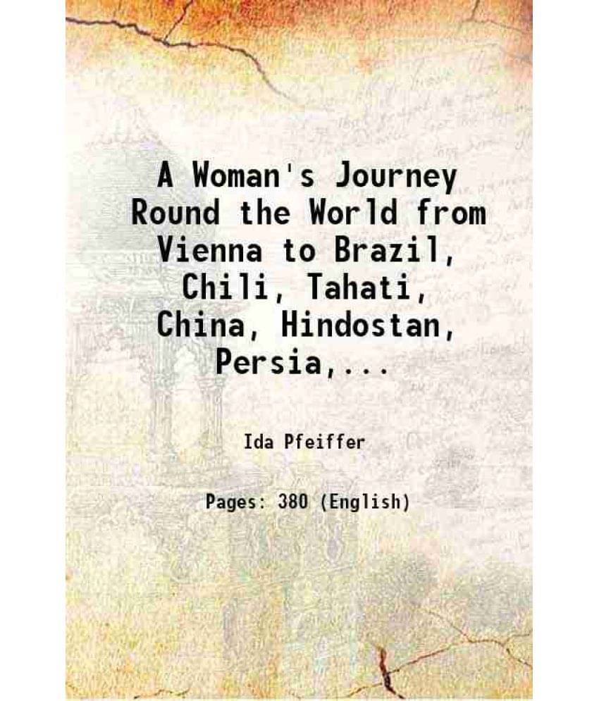 A Woman'S Journey Round The World From Vienna To Brazil, Chili, Tahati, China, Hindostan, Persia, And Asia Minor An Unabridge-.. A Woman'S Journey Round The World From Vienna To Brazil, Chili, Tahati, China, Hindostan, Persia, And Asia Minor An Unabridge-..