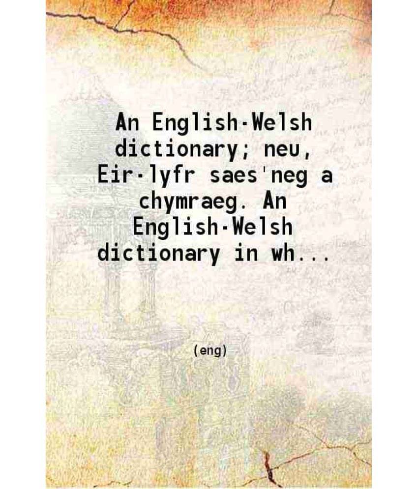 An English-Welsh Dictionary Neu Eir-Lyfr Saes'Neg A Chymraeg. An English-Welsh Dictionary In Which The English Words Are Acc-.. An English-Welsh Dictionary Neu Eir-Lyfr Saes'Neg A Chymraeg. An English-Welsh Dictionary In Which The English Words Are Acc-..