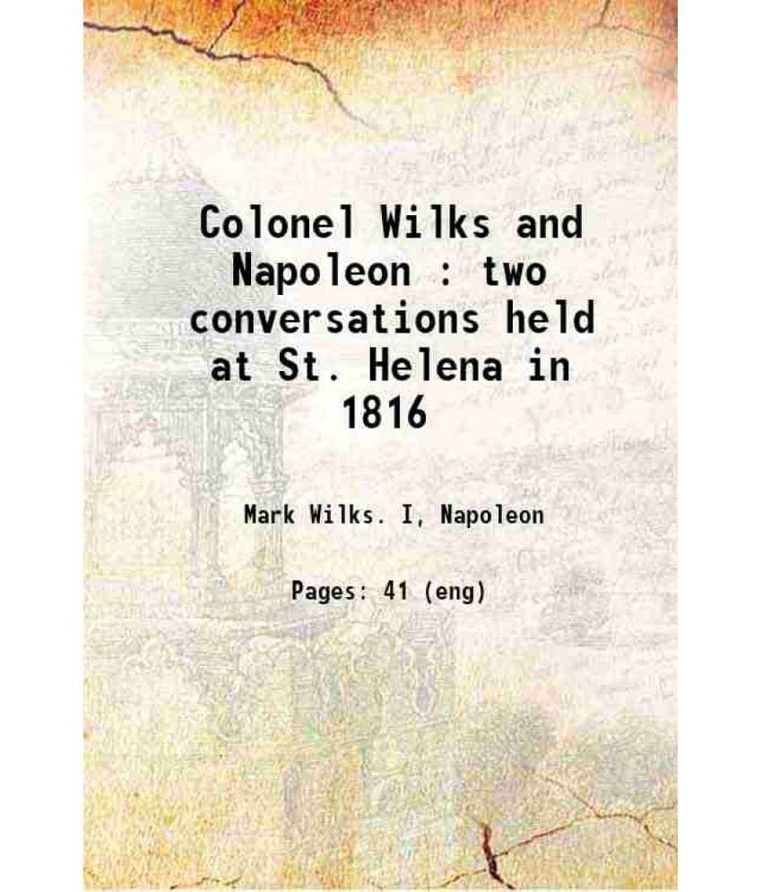 Colonel Wilks And Napoleon : Two Conversations Held At St. Helena In 1816 1901 Hardcover Colonel Wilks And Napoleon : Two Conversations Held At St. Helena In 1816 1901 Hardcover